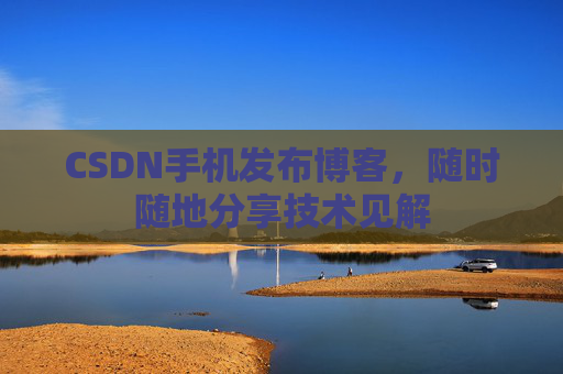 CSDN手机发布博客，随时随地分享技术见解