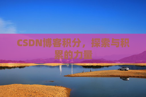 CSDN博客积分,探索与积累的力量 CSDN博客积分,探索与积累的力量